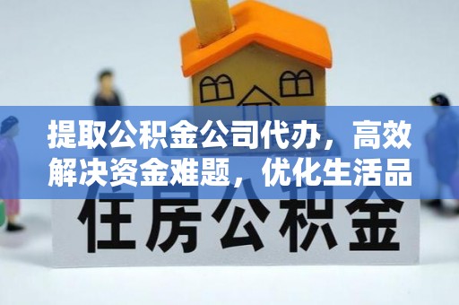 文昌提取公积金公司代办，高效解决资金难题，优化生活品质