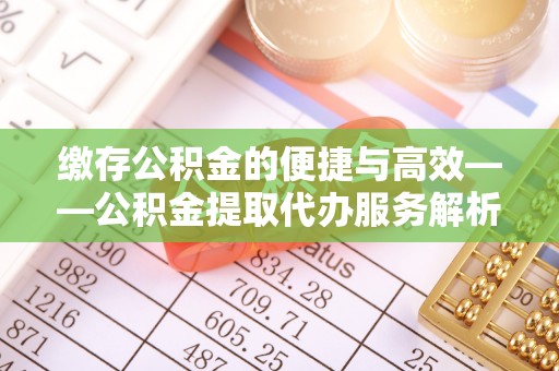 文昌缴存公积金的便捷与高效——公积金提取代办服务解析