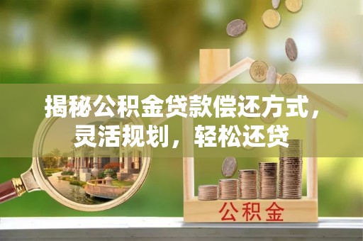文昌揭秘公积金贷款偿还方式，灵活规划，轻松还贷