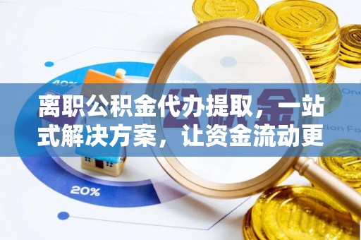 文昌离职公积金代办提取，一站式解决方案，让资金流动更便捷