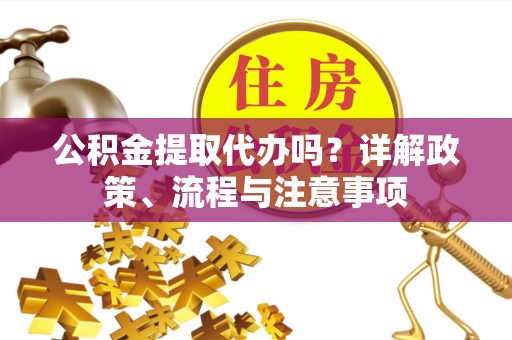 文昌公积金提取代办吗？详解政策、流程与注意事项