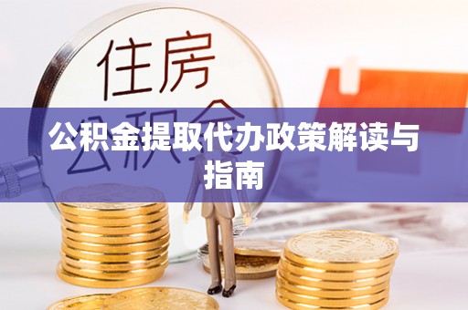 文昌公积金提取代办政策解读与指南