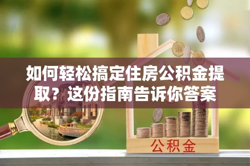 文昌如何轻松搞定住房公积金提取？这份指南告诉你答案