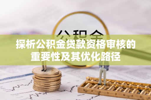文昌探析公积金贷款资格审核的重要性及其优化路径