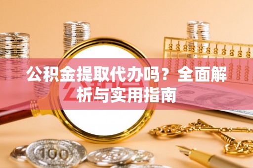 文昌公积金提取代办吗？全面解析与实用指南