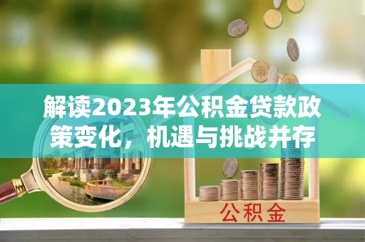 文昌解读2023年公积金贷款政策变化，机遇与挑战并存