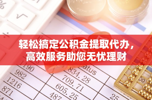 文昌轻松搞定公积金提取代办，高效服务助您无忧理财