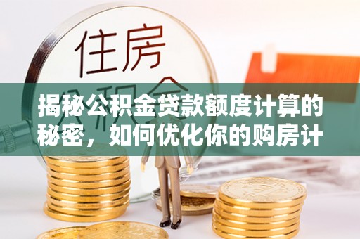 文昌揭秘公积金贷款额度计算的秘密，如何优化你的购房计划？