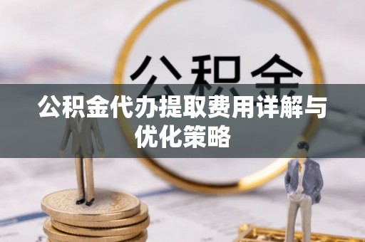 文昌公积金代办提取费用详解与优化策略