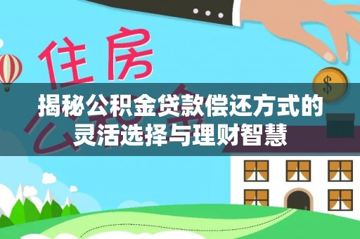 文昌揭秘公积金贷款偿还方式的灵活选择与理财智慧