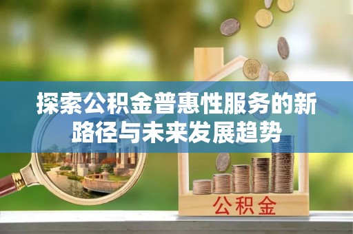 文昌探索公积金普惠性服务的新路径与未来发展趋势
