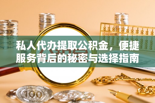 文昌私人代办提取公积金，便捷服务背后的秘密与选择指南