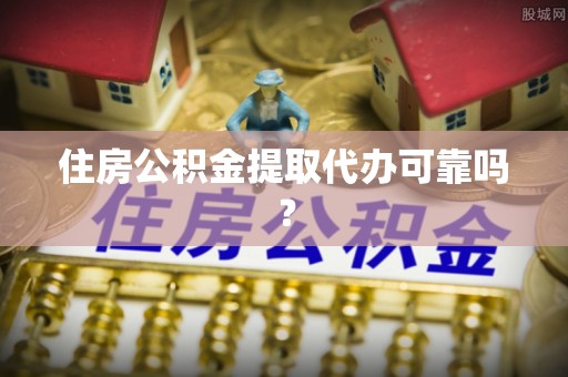 文昌住房公积金提取代办可靠吗？
