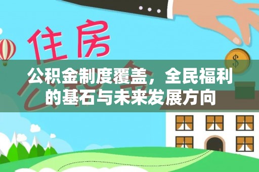 文昌公积金制度覆盖，全民福利的基石与未来发展方向