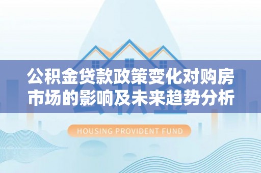 文昌公积金贷款政策变化对购房市场的影响及未来趋势分析
