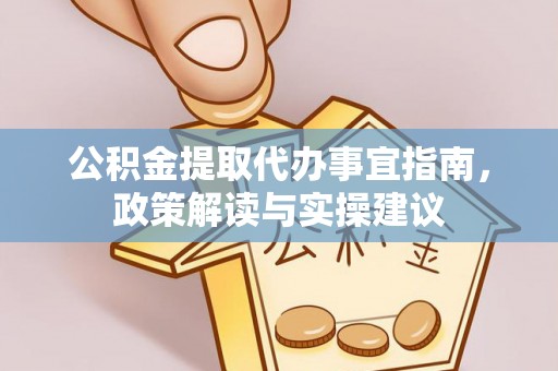 文昌公积金提取代办事宜指南，政策解读与实操建议