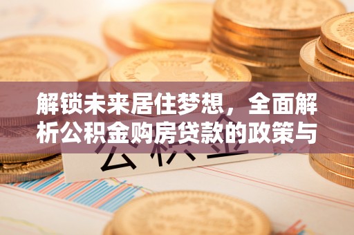 文昌解锁未来居住梦想，全面解析公积金购房贷款的政策与优势
