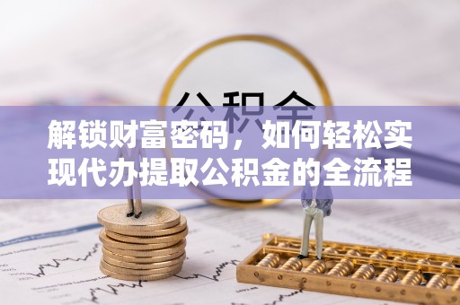 文昌解锁财富密码，如何轻松实现代办提取公积金的全流程攻略