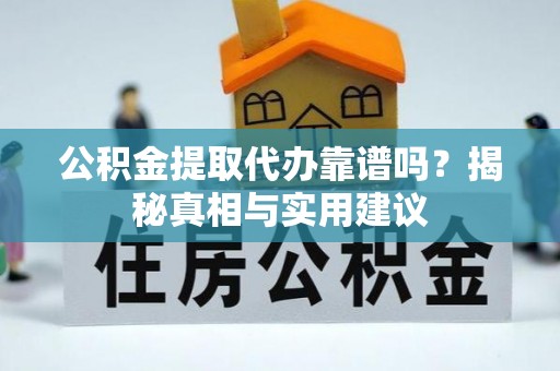 文昌公积金提取代办靠谱吗？揭秘真相与实用建议