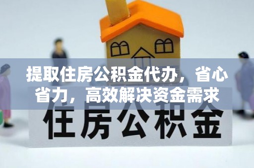 文昌提取住房公积金代办，省心省力，高效解决资金需求