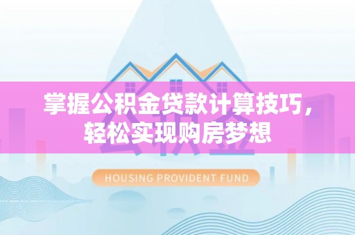 文昌掌握公积金贷款计算技巧，轻松实现购房梦想