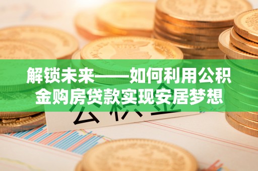 文昌解锁未来——如何利用公积金购房贷款实现安居梦想