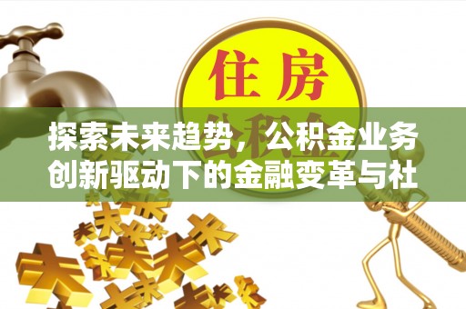文昌探索未来趋势，公积金业务创新驱动下的金融变革与社会价值