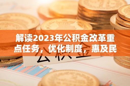 文昌解读2023年公积金改革重点任务，优化制度，惠及民生