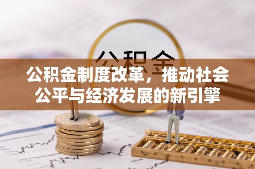 文昌公积金制度改革，推动社会公平与经济发展的新引擎