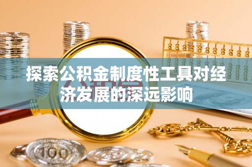 文昌探索公积金制度性工具对经济发展的深远影响