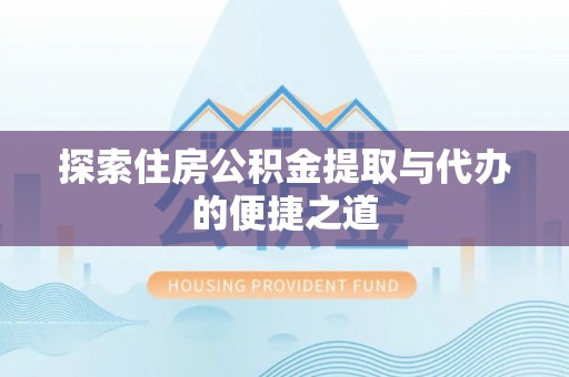 文昌探索住房公积金提取与代办的便捷之道