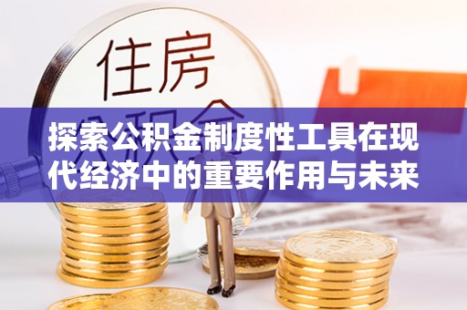 文昌探索公积金制度性工具在现代经济中的重要作用与未来发展趋势