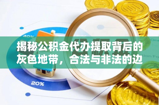 文昌揭秘公积金代办提取背后的灰色地带，合法与非法的边界