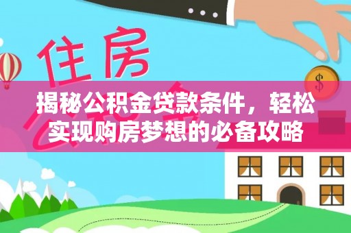 文昌揭秘公积金贷款条件，轻松实现购房梦想的必备攻略