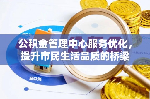文昌公积金管理中心服务优化，提升市民生活品质的桥梁