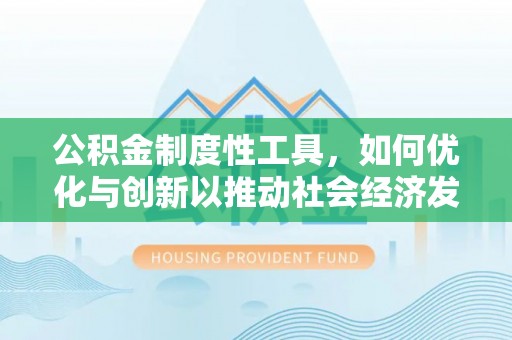 文昌公积金制度性工具，如何优化与创新以推动社会经济发展