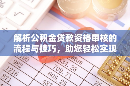 文昌解析公积金贷款资格审核的流程与技巧，助您轻松实现购房梦
