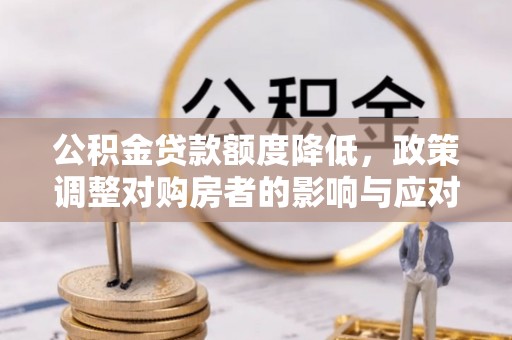 文昌公积金贷款额度降低，政策调整对购房者的影响与应对策略