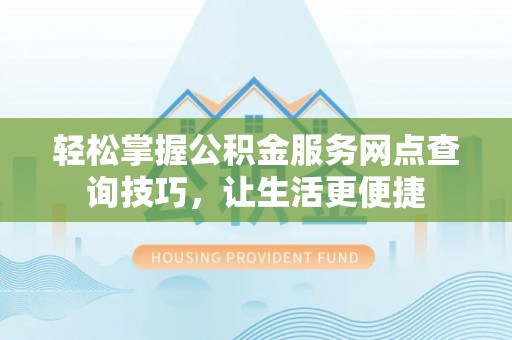 文昌轻松掌握公积金服务网点查询技巧，让生活更便捷