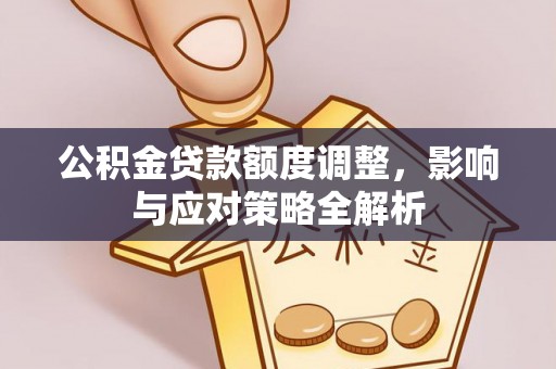 文昌公积金贷款额度调整，影响与应对策略全解析