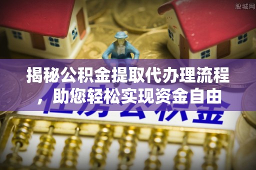 文昌揭秘公积金提取代办理流程，助您轻松实现资金自由