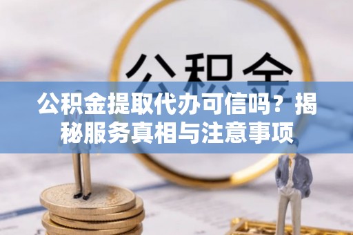文昌公积金提取代办可信吗？揭秘服务真相与注意事项