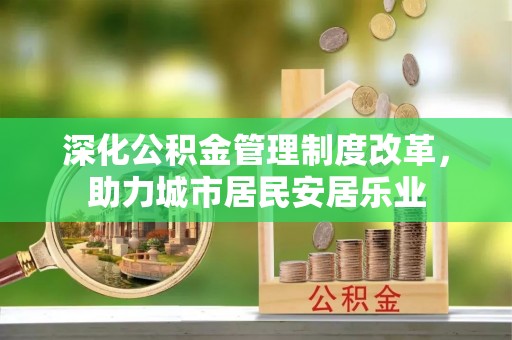 文昌深化公积金管理制度改革，助力城市居民安居乐业
