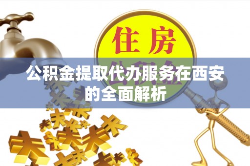 文昌公积金提取代办服务在西安的全面解析