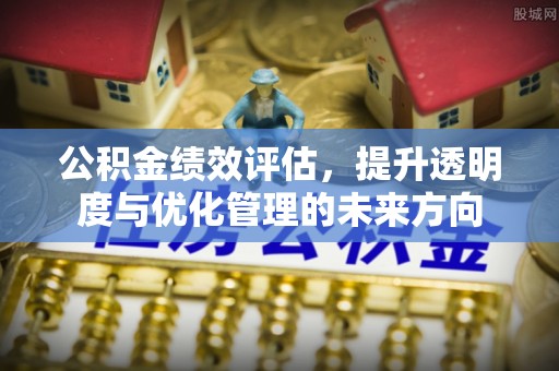 文昌公积金绩效评估，提升透明度与优化管理的未来方向