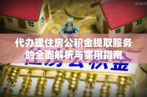 文昌代办理住房公积金提取服务的全面解析与实用指南
