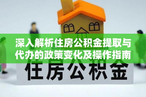 文昌深入解析住房公积金提取与代办的政策变化及操作指南