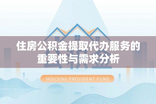 文昌住房公积金提取代办服务的重要性与需求分析