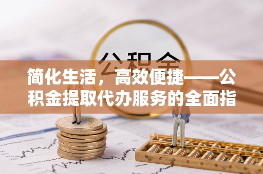 文昌简化生活，高效便捷——公积金提取代办服务的全面指南