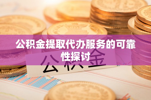 文昌公积金提取代办服务的可靠性探讨